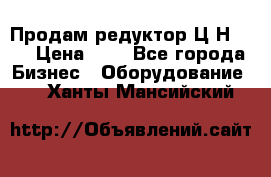 Продам редуктор Ц2Н-500 › Цена ­ 1 - Все города Бизнес » Оборудование   . Ханты-Мансийский